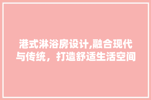 港式淋浴房设计,融合现代与传统，打造舒适生活空间