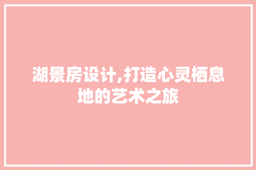 湖景房设计,打造心灵栖息地的艺术之旅