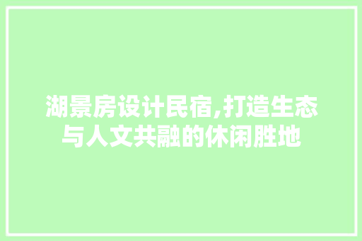 湖景房设计民宿,打造生态与人文共融的休闲胜地