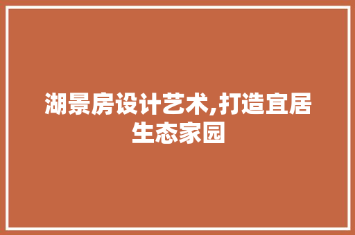 湖景房设计艺术,打造宜居生态家园