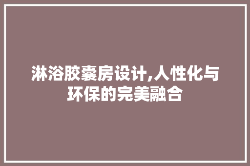 淋浴胶囊房设计,人性化与环保的完美融合