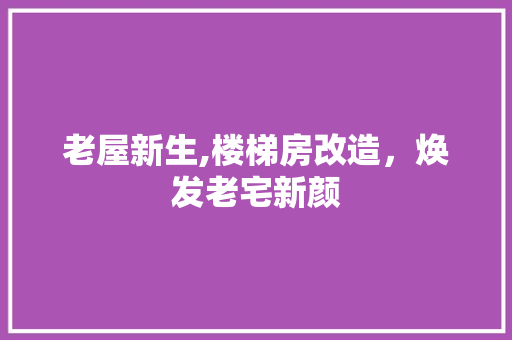 老屋新生,楼梯房改造，焕发老宅新颜
