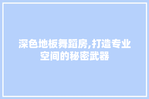 深色地板舞蹈房,打造专业空间的秘密武器