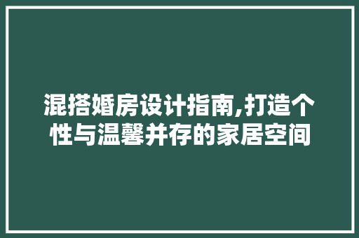混搭婚房设计指南,打造个性与温馨并存的家居空间