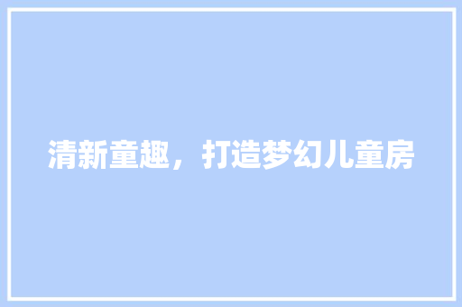 清新童趣，打造梦幻儿童房