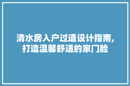 清水房入户过道设计指南,打造温馨舒适的家门脸