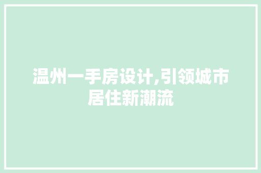 温州一手房设计,引领城市居住新潮流