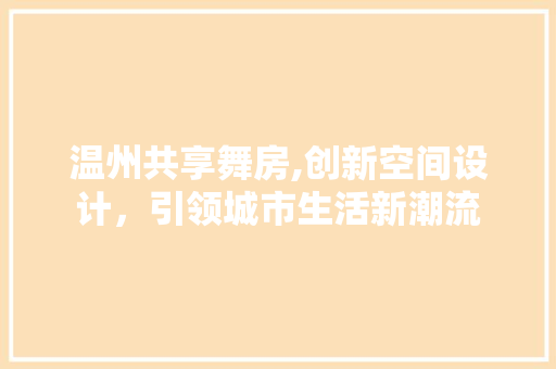 温州共享舞房,创新空间设计，引领城市生活新潮流