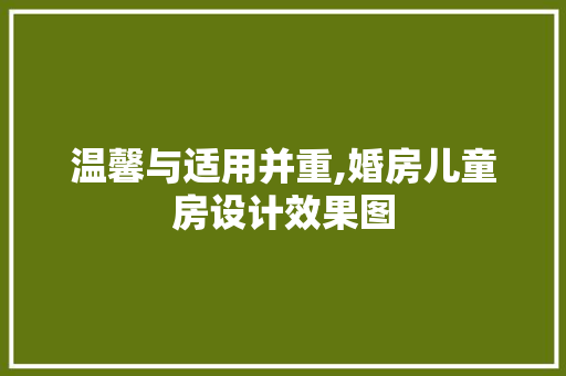 温馨与适用并重,婚房儿童房设计效果图