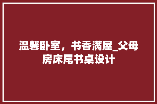 温馨卧室，书香满屋_父母房床尾书桌设计