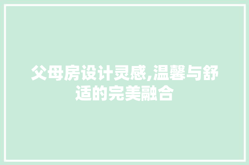 父母房设计灵感,温馨与舒适的完美融合