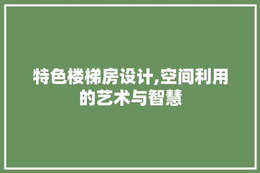 特色楼梯房设计,空间利用的艺术与智慧