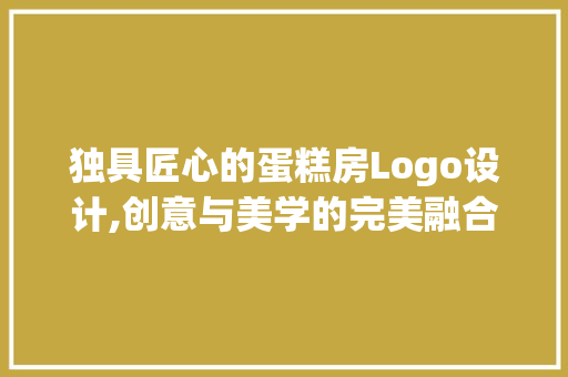 独具匠心的蛋糕房Logo设计,创意与美学的完美融合