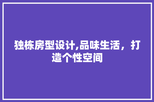 独栋房型设计,品味生活，打造个性空间