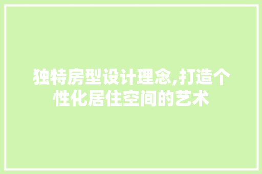 独特房型设计理念,打造个性化居住空间的艺术
