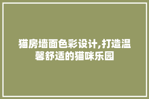 猫房墙面色彩设计,打造温馨舒适的猫咪乐园