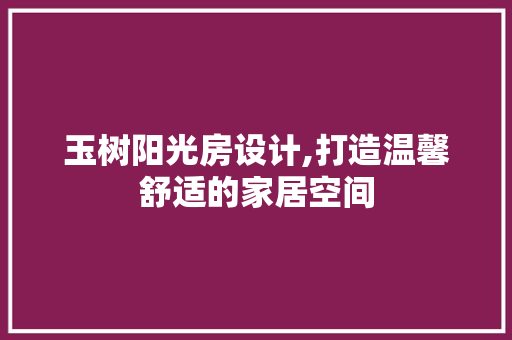 玉树阳光房设计,打造温馨舒适的家居空间
