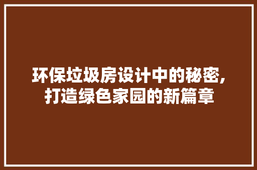 环保垃圾房设计中的秘密,打造绿色家园的新篇章