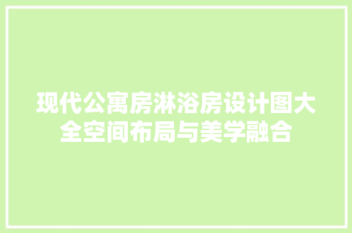 现代公寓房淋浴房设计图大全空间布局与美学融合