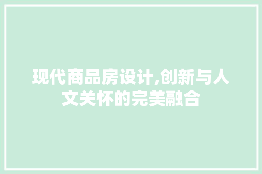 现代商品房设计,创新与人文关怀的完美融合