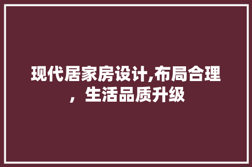 现代居家房设计,布局合理，生活品质升级