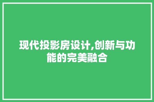 现代投影房设计,创新与功能的完美融合
