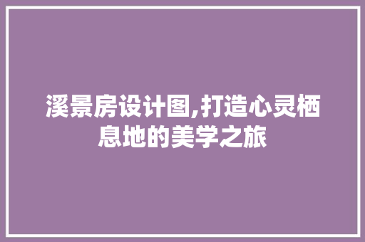 溪景房设计图,打造心灵栖息地的美学之旅
