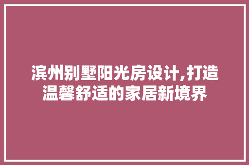 滨州别墅阳光房设计,打造温馨舒适的家居新境界