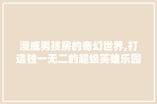 漫威男孩房的奇幻世界,打造独一无二的超级英雄乐园