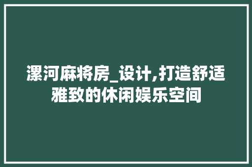 漯河麻将房_设计,打造舒适雅致的休闲娱乐空间