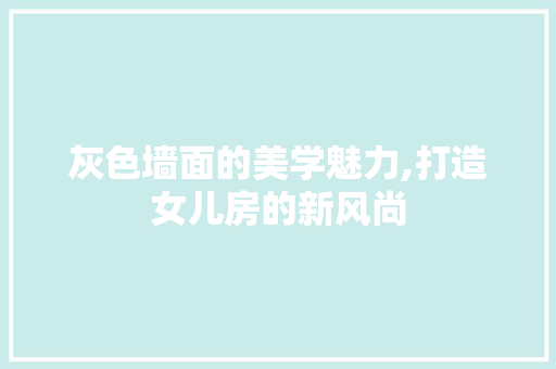 灰色墙面的美学魅力,打造女儿房的新风尚
