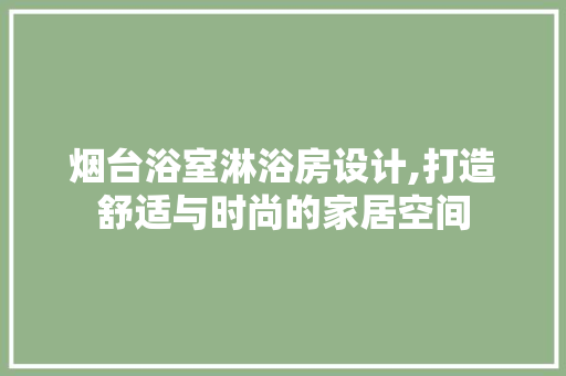 烟台浴室淋浴房设计,打造舒适与时尚的家居空间