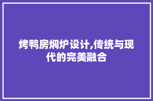 烤鸭房焖炉设计,传统与现代的完美融合