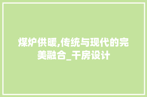 煤炉供暖,传统与现代的完美融合_干房设计