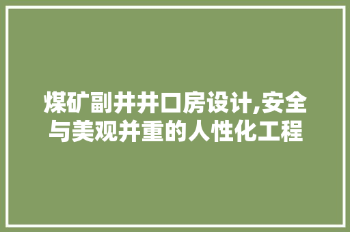 煤矿副井井口房设计,安全与美观并重的人性化工程