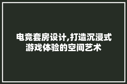 电竞套房设计,打造沉浸式游戏体验的空间艺术