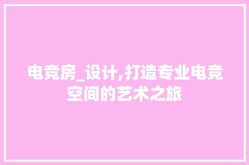 电竞房_设计,打造专业电竞空间的艺术之旅