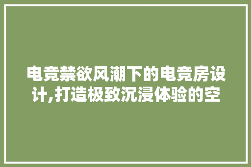 电竞禁欲风潮下的电竞房设计,打造极致沉浸体验的空间艺术