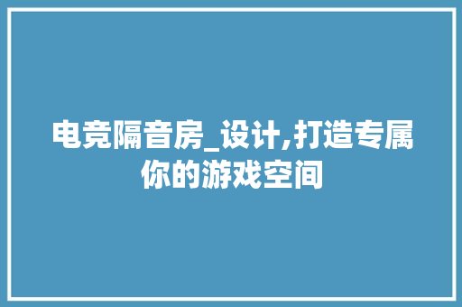 电竞隔音房_设计,打造专属你的游戏空间
