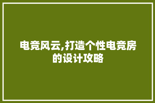 电竞风云,打造个性电竞房的设计攻略