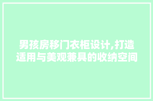 男孩房移门衣柜设计,打造适用与美观兼具的收纳空间