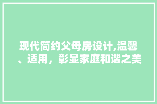 现代简约父母房设计,温馨、适用，彰显家庭和谐之美