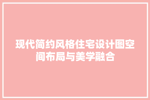 现代简约风格住宅设计图空间布局与美学融合