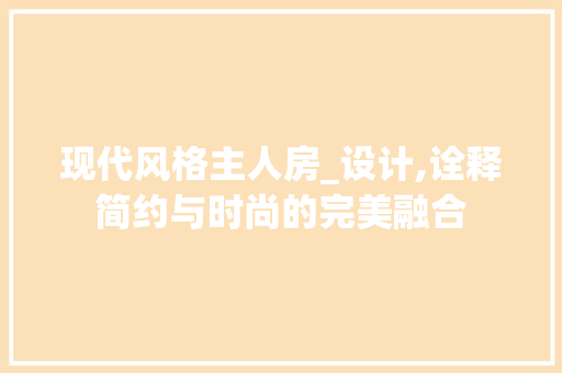 现代风格主人房_设计,诠释简约与时尚的完美融合