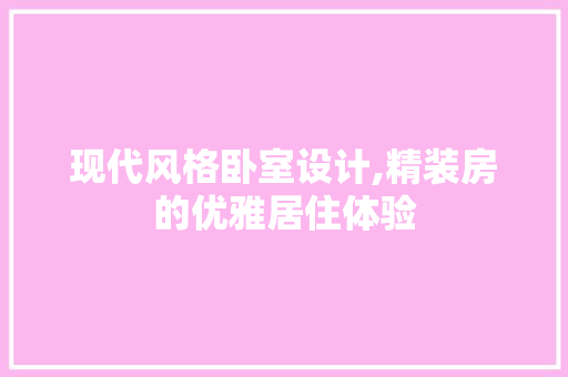 现代风格卧室设计,精装房的优雅居住体验