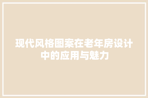 现代风格图案在老年房设计中的应用与魅力