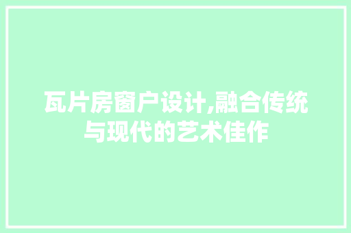 瓦片房窗户设计,融合传统与现代的艺术佳作