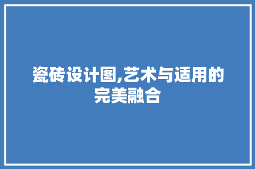 瓷砖设计图,艺术与适用的完美融合