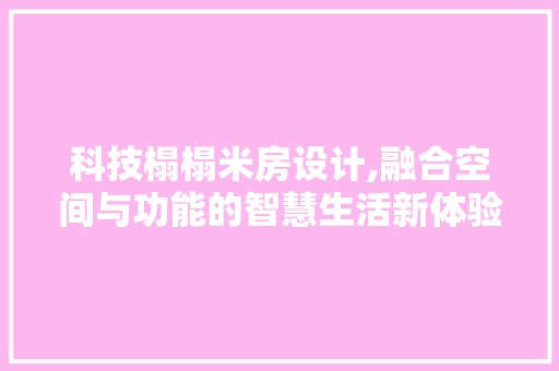 科技榻榻米房设计,融合空间与功能的智慧生活新体验