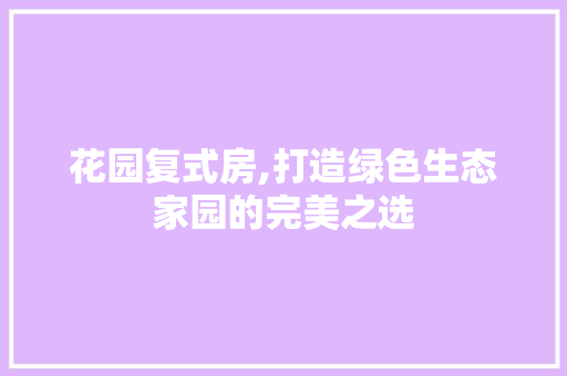 花园复式房,打造绿色生态家园的完美之选